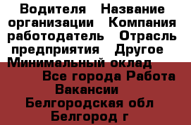 Водителя › Название организации ­ Компания-работодатель › Отрасль предприятия ­ Другое › Минимальный оклад ­ 120 000 - Все города Работа » Вакансии   . Белгородская обл.,Белгород г.